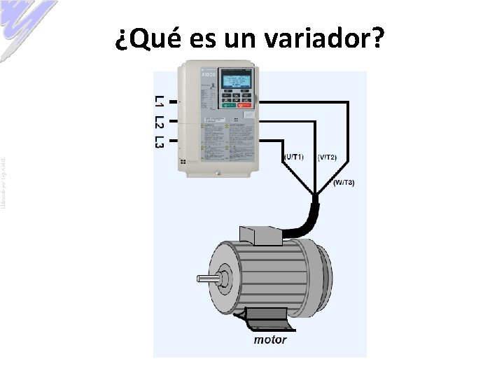 Elaborado por: Ing. A. M. O. ¿Qué es un variador? 