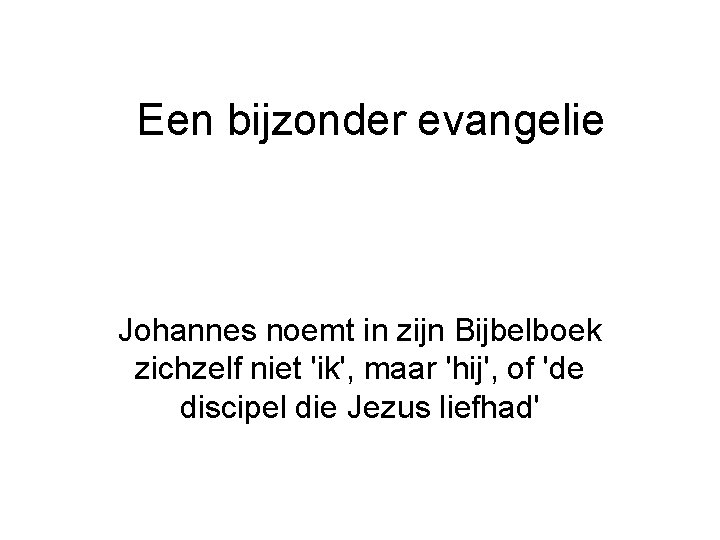 Een bijzonder evangelie Johannes noemt in zijn Bijbelboek zichzelf niet 'ik', maar 'hij', of