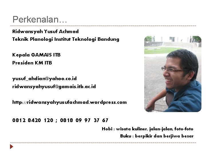 Perkenalan… Ridwansyah Yusuf Achmad Teknik Planologi Institut Teknologi Bandung Kepala GAMAIS ITB Presiden KM