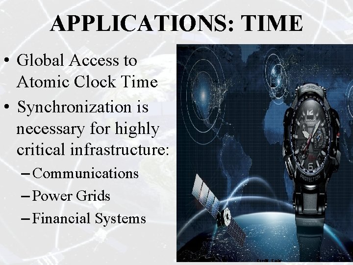 APPLICATIONS: TIME • Global Access to Atomic Clock Time • Synchronization is necessary for