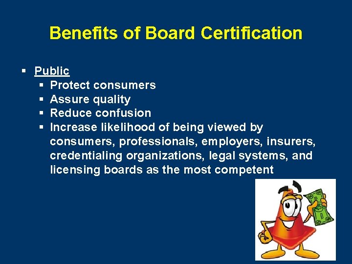 Benefits of Board Certification § Public § Protect consumers § Assure quality § Reduce