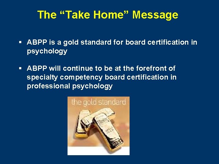 The “Take Home” Message § ABPP is a gold standard for board certification in