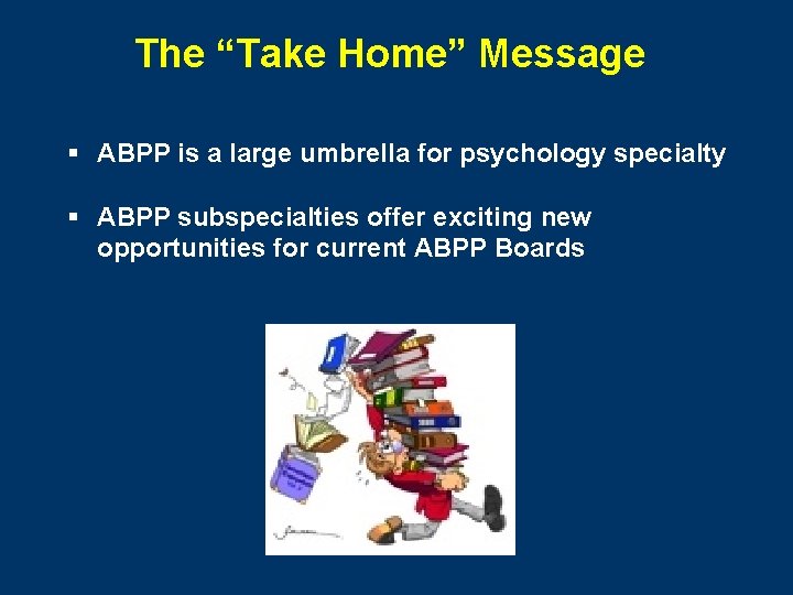 The “Take Home” Message § ABPP is a large umbrella for psychology specialty §
