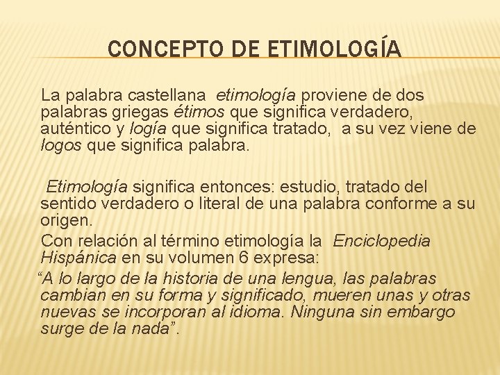 CONCEPTO DE ETIMOLOGÍA La palabra castellana etimología proviene de dos palabras griegas étimos que
