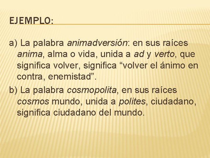 EJEMPLO: a) La palabra animadversión: en sus raíces anima, alma o vida, unida a