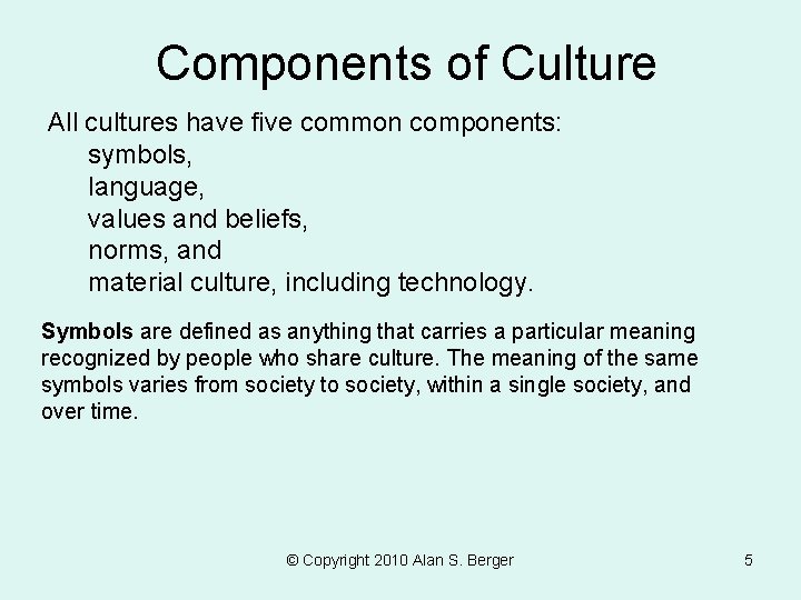 Components of Culture All cultures have five common components: symbols, language, values and beliefs, Components of Culture All cultures have five common components: symbols, language, values and beliefs,