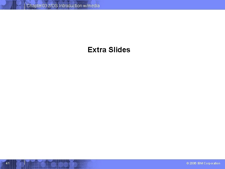 Chapter 03 z/OS Introduction w/media Extra Slides 41 © 2006 IBM Corporation Chapter 03 z/OS Introduction w/media Extra Slides 41 © 2006 IBM Corporation