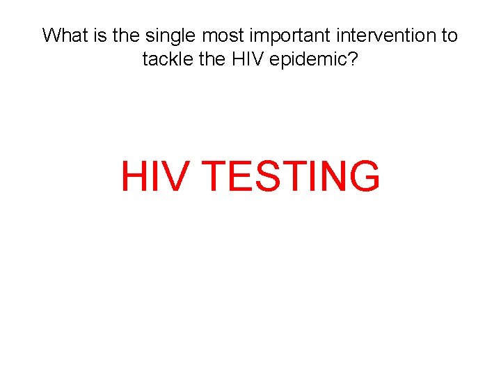 What is the single most important intervention to tackle the HIV epidemic? HIV TESTING