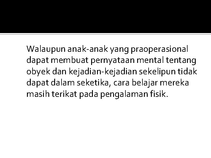 Walaupun anak-anak yang praoperasional dapat membuat pernyataan mental tentang obyek dan kejadian-kejadian sekelipun tidak