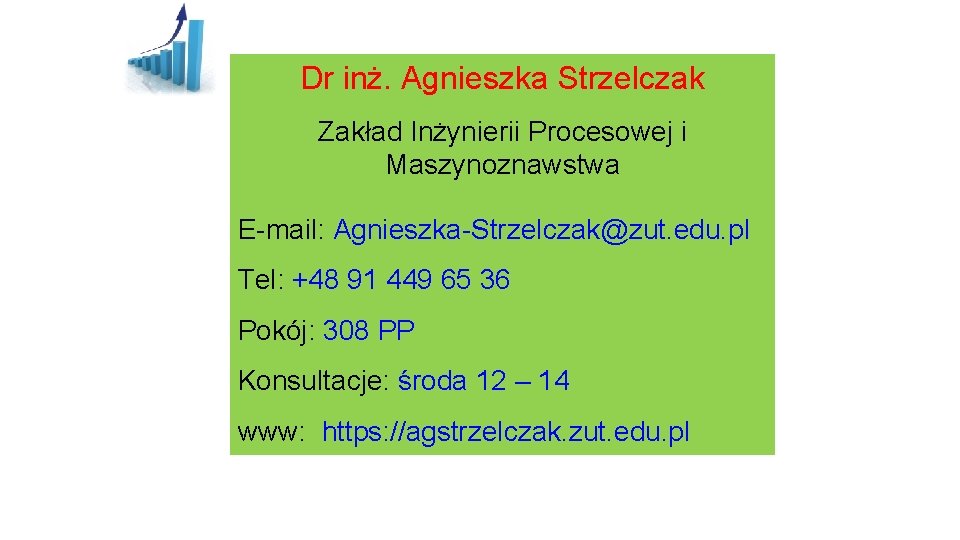 Dr inż. Agnieszka Strzelczak Zakład Inżynierii Procesowej i Maszynoznawstwa E-mail: Agnieszka-Strzelczak@zut. edu. pl Tel: