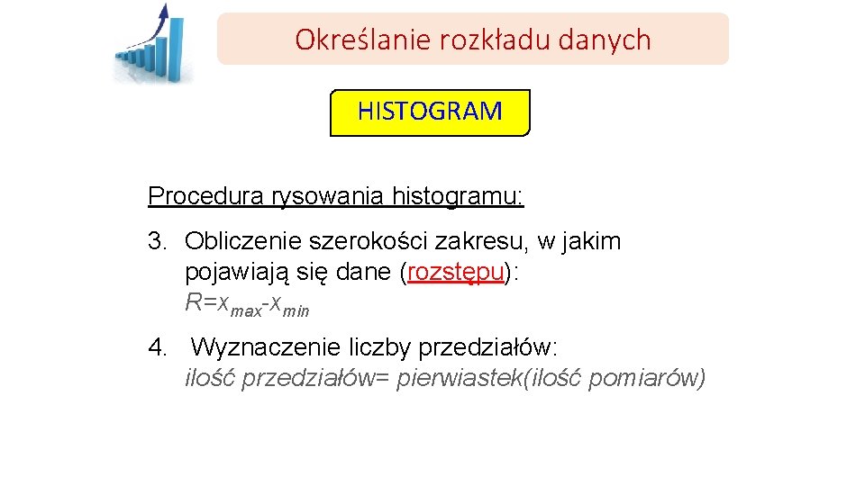 Określanie rozkładu danych HISTOGRAM Procedura rysowania histogramu: 3. Obliczenie szerokości zakresu, w jakim pojawiają