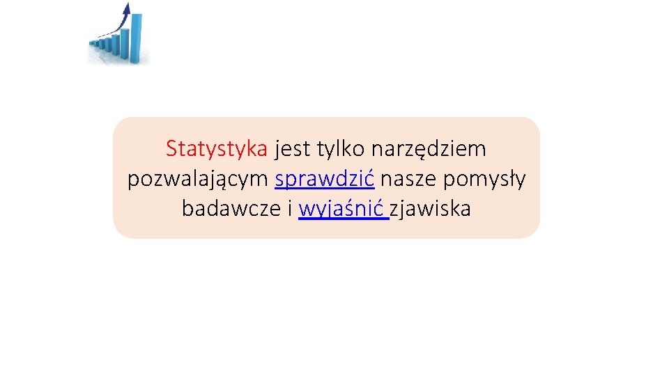 Statystyka jest tylko narzędziem pozwalającym sprawdzić nasze pomysły badawcze i wyjaśnić zjawiska 