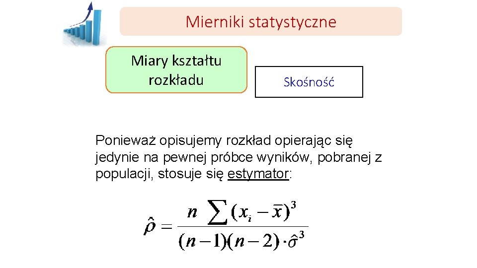 Mierniki statystyczne Miary kształtu rozkładu Skośność Ponieważ opisujemy rozkład opierając się jedynie na pewnej