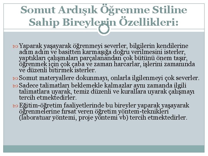 Somut Ardışık Öğrenme Stiline Sahip Bireylerin Özellikleri: Yaparak yaşayarak öğrenmeyi severler, bilgilerin kendilerine adım