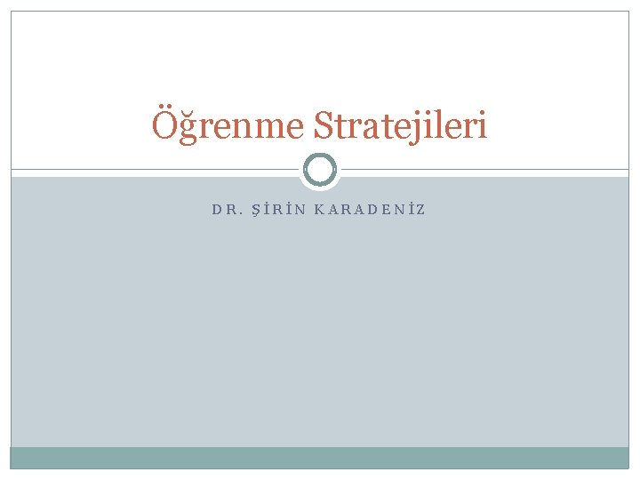 Öğrenme Stratejileri DR. ŞİRİN KARADENİZ 