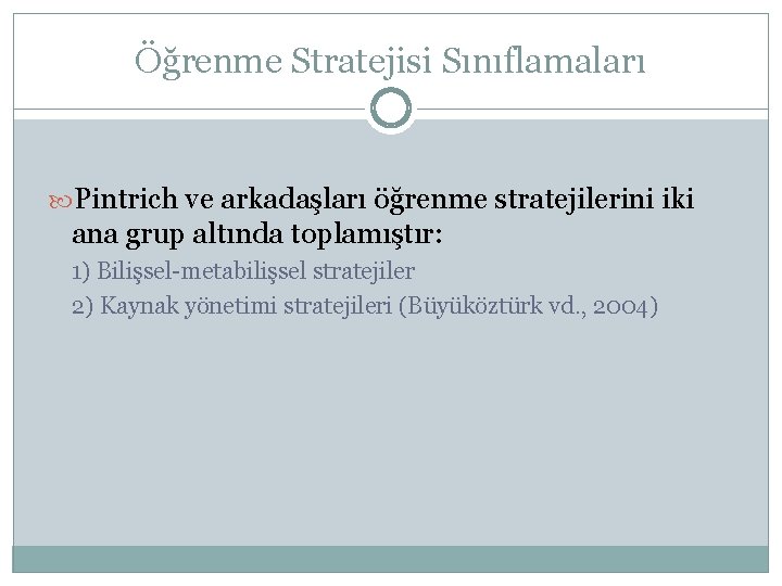 Öğrenme Stratejisi Sınıflamaları Pintrich ve arkadaşları öğrenme stratejilerini iki ana grup altında toplamıştır: 1)