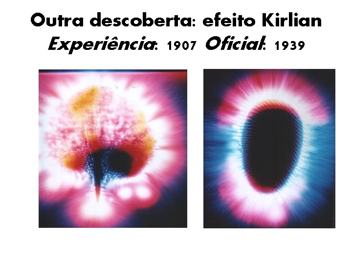 Outra descoberta: efeito Kirlian Experiência: 1907 Oficial: 1939 