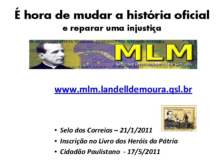 É hora de mudar a história oficial e reparar uma injustiça www. mlm. landelldemoura.