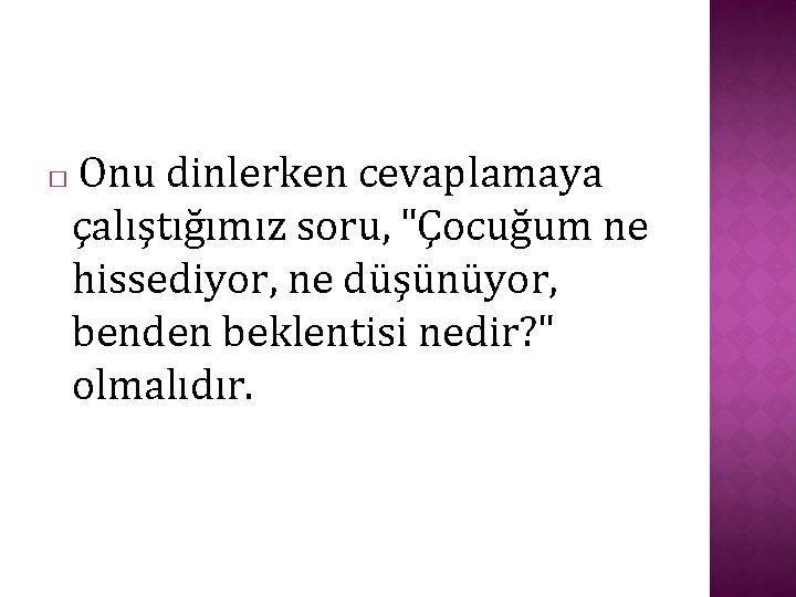 Onu dinlerken cevaplamaya çalıştığımız soru, "Çocuğum ne hissediyor, ne düşünüyor, benden beklentisi nedir? "