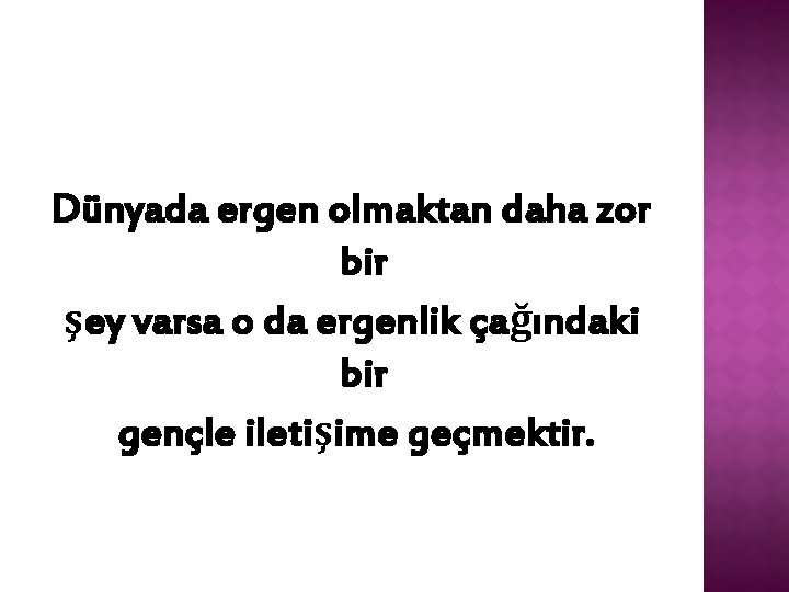 Dünyada ergen olmaktan daha zor bir şey varsa o da ergenlik çağındaki bir gençle