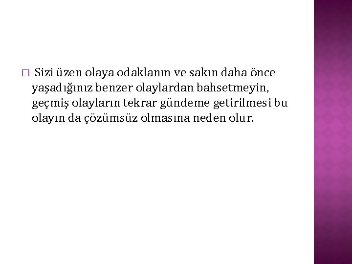 � Sizi üzen olaya odaklanın ve sakın daha önce yaşadığınız benzer olaylardan bahsetmeyin, geçmiş