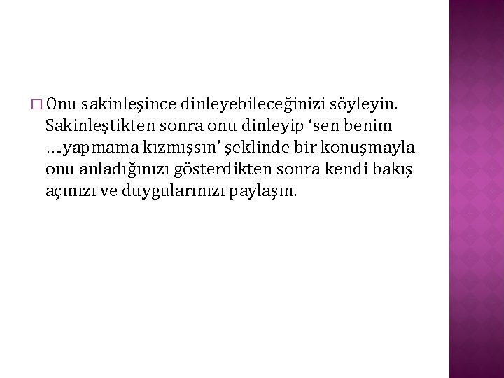 � Onu sakinleşince dinleyebileceğinizi söyleyin. Sakinleştikten sonra onu dinleyip ‘sen benim …. yapmama kızmışsın’