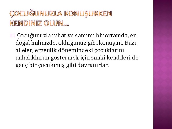 � Çocuğunuzla rahat ve samimi bir ortamda, en doğal halinizde, olduğunuz gibi konuşun. Bazı