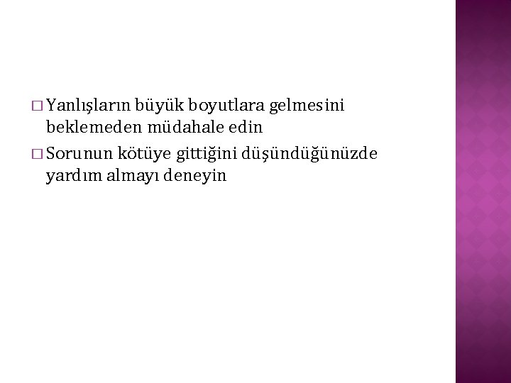 � Yanlışların büyük boyutlara gelmesini beklemeden müdahale edin � Sorunun kötüye gittiğini düşündüğünüzde yardım