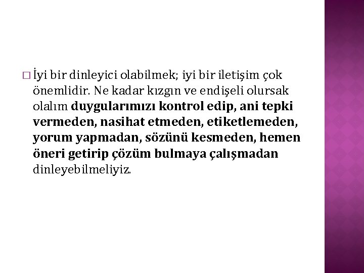 � İyi bir dinleyici olabilmek; iyi bir iletişim çok önemlidir. Ne kadar kızgın ve