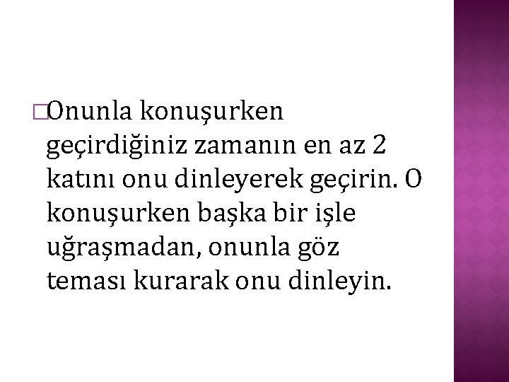 �Onunla konuşurken geçirdiğiniz zamanın en az 2 katını onu dinleyerek geçirin. O konuşurken başka