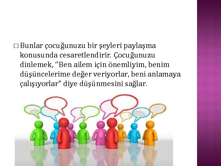 � Bunlar çocuğunuzu bir şeyleri paylaşma konusunda cesaretlendirir. Çocuğunuzu dinlemek, ‘’Ben ailem için önemliyim,