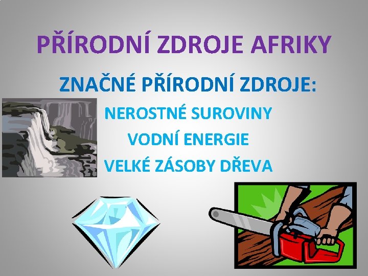 PŘÍRODNÍ ZDROJE AFRIKY ZNAČNÉ PŘÍRODNÍ ZDROJE: NEROSTNÉ SUROVINY VODNÍ ENERGIE VELKÉ ZÁSOBY DŘEVA 