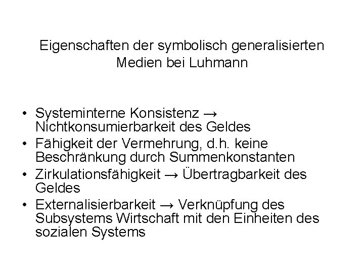 Eigenschaften der symbolisch generalisierten Medien bei Luhmann • Systeminterne Konsistenz → Nichtkonsumierbarkeit des Geldes