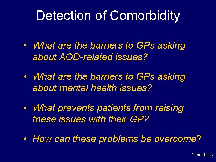 Detection of Comorbidity • What are the barriers to GPs asking about AOD-related issues?