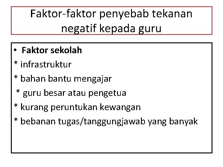 Faktor-faktor penyebab tekanan negatif kepada guru • Faktor sekolah * infrastruktur * bahan bantu