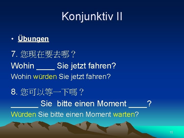 Konjunktiv II • Übungen 7. 您現在要去哪？ Wohin ____ Sie jetzt fahren? Wohin würden Sie