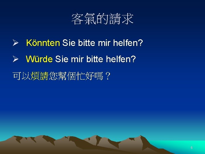 客氣的請求 Ø Könnten Sie bitte mir helfen? Ø Würde Sie mir bitte helfen? 可以煩請您幫個忙好嗎？