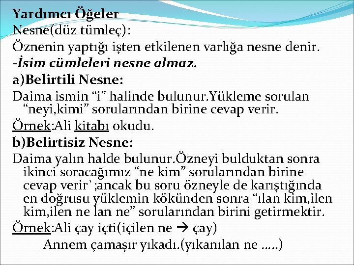 Yardımcı Öğeler Nesne(düz tümleç): Öznenin yaptığı işten etkilenen varlığa nesne denir. -İsim cümleleri nesne