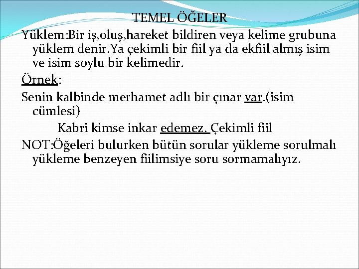 TEMEL ÖĞELER Yüklem: Bir iş, oluş, hareket bildiren veya kelime grubuna yüklem denir. Ya