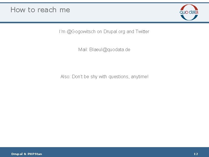 How to reach me I’m @Gogowitsch on Drupal. org and Twitter Mail: Blaeul@quodata. de