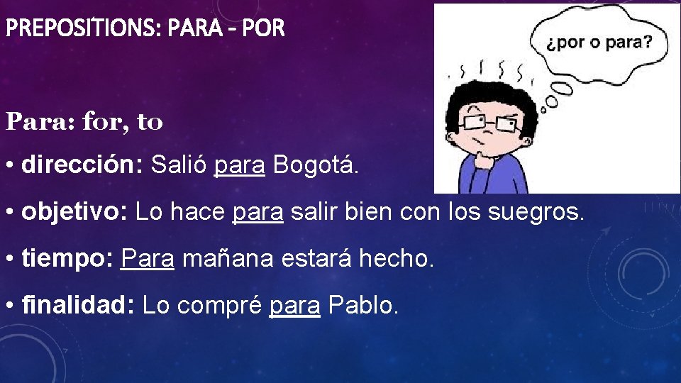 PREPOSITIONS: PARA - POR Para: for, to • dirección: Salió para Bogotá. • objetivo: