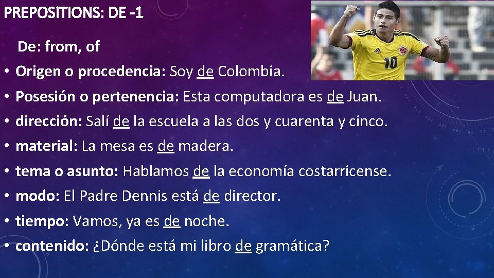 PREPOSITIONS: DE -1 De: from, of • • Origen o procedencia: Soy de Colombia.