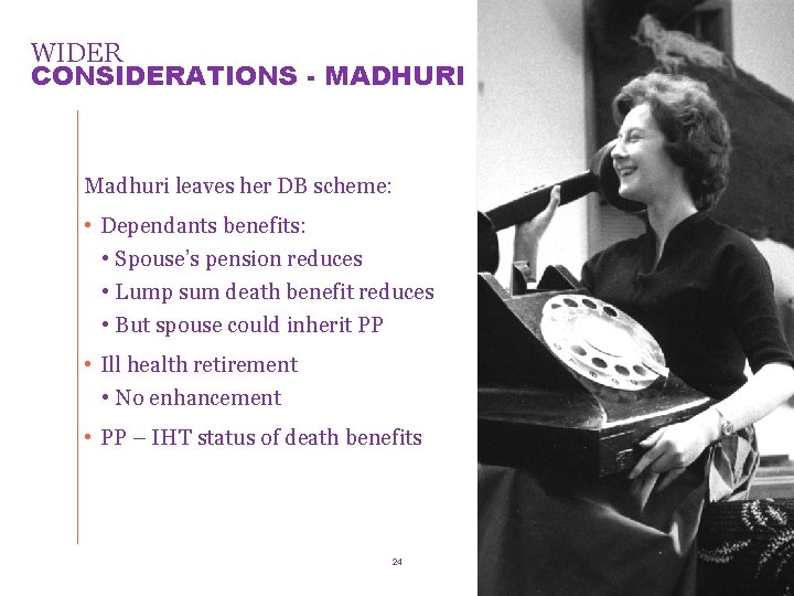 WIDER CONSIDERATIONS - MADHURI Madhuri leaves her DB scheme: • Dependants benefits: • Spouse’s