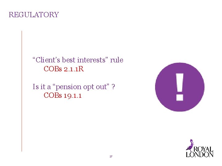 REGULATORY “Client’s best interests” rule COBs 2. 1. 1 R Is it a “pension