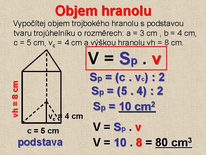 Objem hranolu Vypočítej objem trojbokého hranolu s podstavou tvaru trojúhelníku o rozměrech: a =