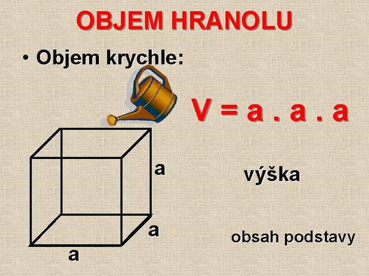 OBJEM HRANOLU • Objem krychle: V = a. a. a a výška obsah podstavy