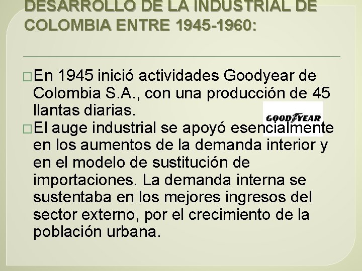 DESARROLLO DE LA INDUSTRIAL DE COLOMBIA ENTRE 1945 -1960: �En 1945 inició actividades Goodyear