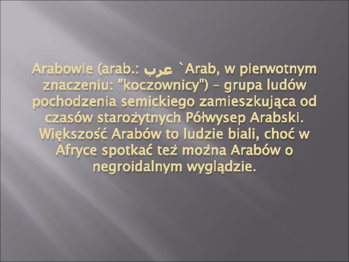 Arabowie (arab. : ` ﻋﺮﺏ Arab, w pierwotnym znaczeniu: "koczownicy") – grupa ludów pochodzenia