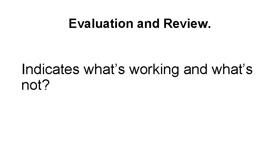Evaluation and Review. Indicates what’s working and what’s not? 