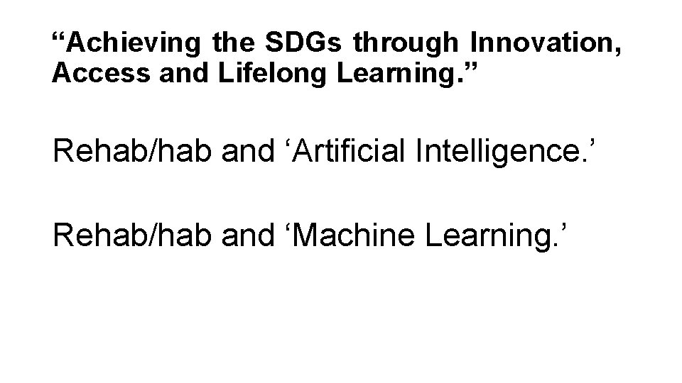 “Achieving the SDGs through Innovation, Access and Lifelong Learning. ” Rehab/hab and ‘Artificial Intelligence.